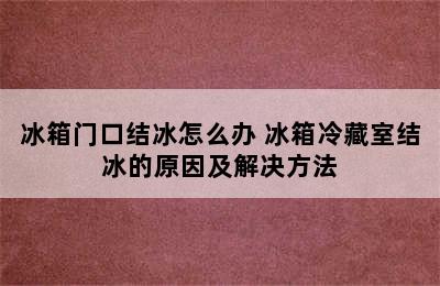 冰箱门口结冰怎么办 冰箱冷藏室结冰的原因及解决方法